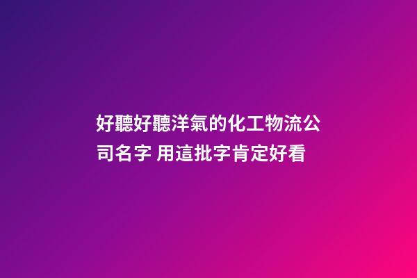 好聽好聽洋氣的化工物流公司名字 用這批字肯定好看-第1張-公司起名-玄機派